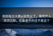 刚刚每日大赛ai突然火了，围观的人突然沉默，但最意外的还不是这个