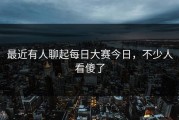 最近有人聊起每日大赛今日，不少人看傻了