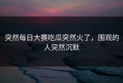 突然每日大赛吃瓜突然火了，围观的人突然沉默