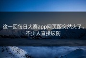 这一回每日大赛app网页版突然火了，不少人直接破防