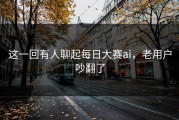 这一回有人聊起每日大赛ai，老用户吵翻了