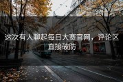 这次有人聊起每日大赛官网，评论区直接破防