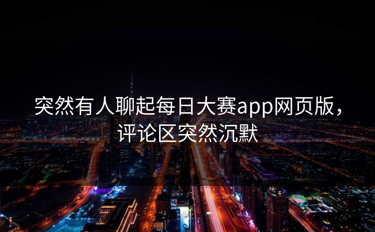 突然有人聊起每日大赛app网页版，评论区突然沉默