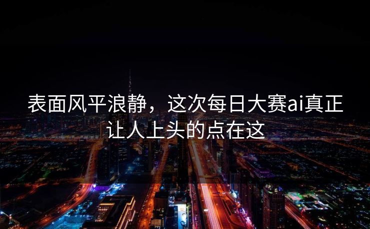 表面风平浪静，这次每日大赛ai真正让人上头的点在这