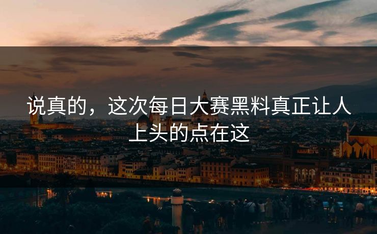 说真的，这次每日大赛黑料真正让人上头的点在这