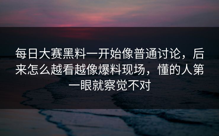每日大赛黑料一开始像普通讨论，后来怎么越看越像爆料现场，懂的人第一眼就察觉不对