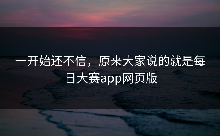 一开始还不信，原来大家说的就是每日大赛app网页版