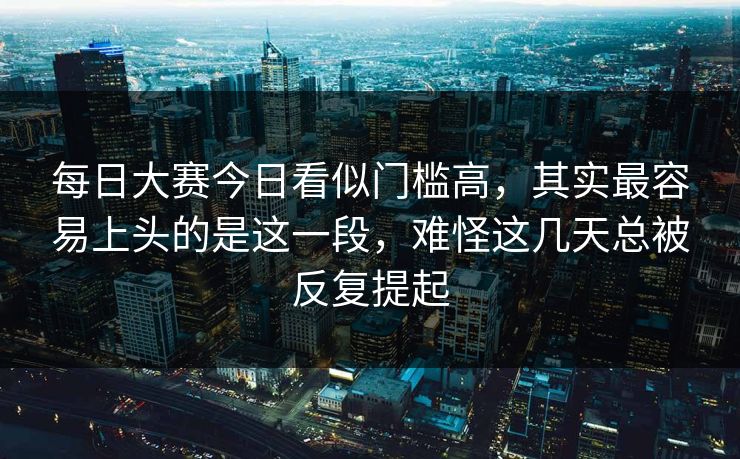 每日大赛今日看似门槛高，其实最容易上头的是这一段，难怪这几天总被反复提起