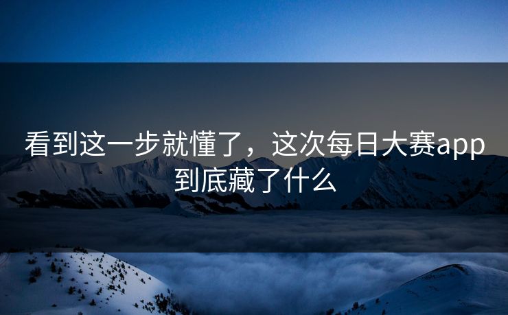 看到这一步就懂了，这次每日大赛app到底藏了什么