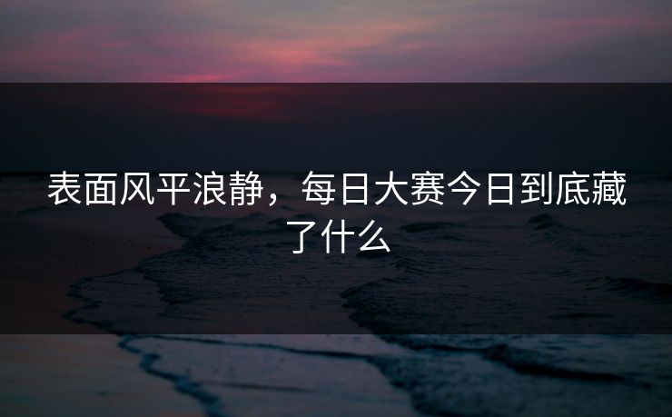 表面风平浪静，每日大赛今日到底藏了什么