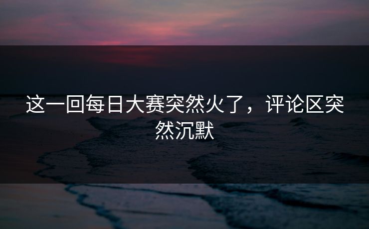 这一回每日大赛突然火了，评论区突然沉默