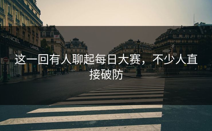 这一回有人聊起每日大赛，不少人直接破防