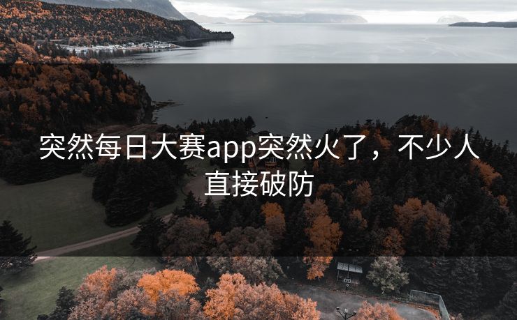 突然每日大赛app突然火了，不少人直接破防