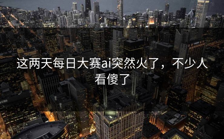 这两天每日大赛ai突然火了，不少人看傻了