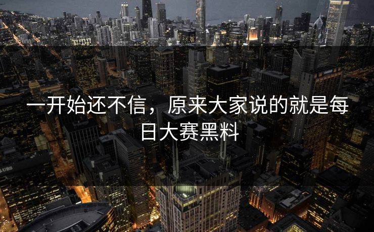 一开始还不信，原来大家说的就是每日大赛黑料