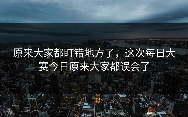 原来大家都盯错地方了，这次每日大赛今日原来大家都误会了