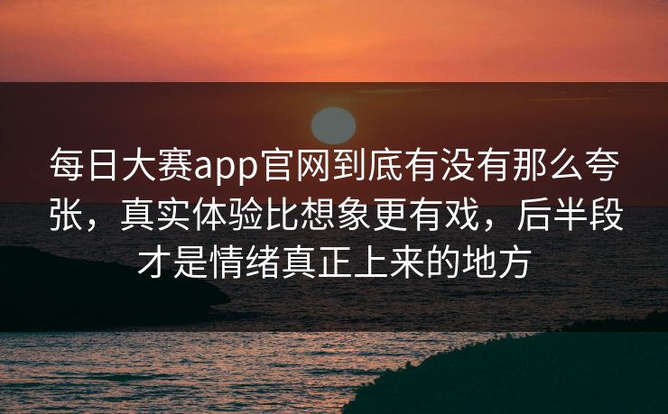 每日大赛app官网到底有没有那么夸张,真实体验比想象更有戏,后半段才是情绪真正上来的地方 每日大赛app官网到底有没有那么夸张,真实体验比想象更有戏,后半段才是情绪真正上来的地方