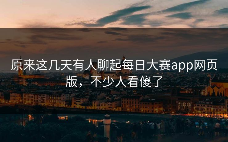 原来这几天有人聊起每日大赛app网页版,不少人看傻了 原来这几天有人聊起每日大赛app网页版,不少人看傻了
