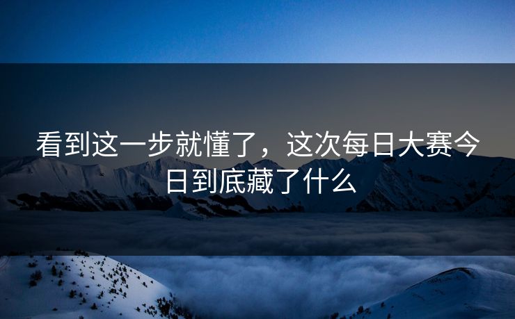 看到这一步就懂了,这次每日大赛今日到底藏了什么 看到这一步就懂了,这次每日大赛今日到底藏了什么