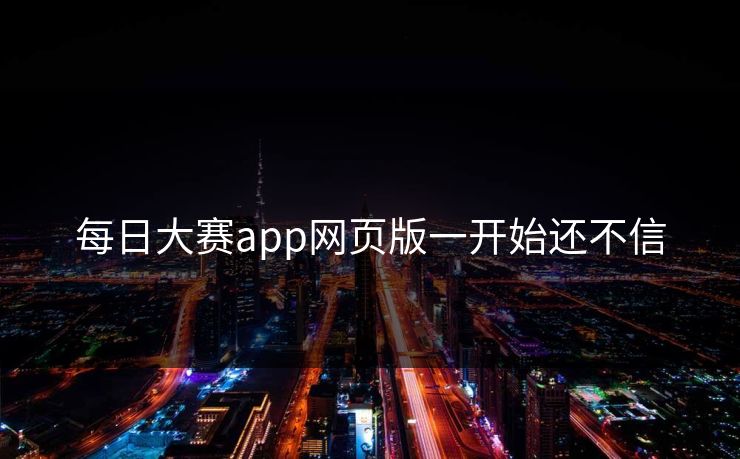 每日大赛app网页版一开始还不信 每日大赛app网页版一开始还不信