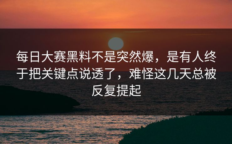 每日大赛黑料不是突然爆,是有人终于把关键点说透了,难怪这几天总被反复提起 每日大赛黑料不是突然爆,是有人终于把关键点说透了,难怪这几天总被反复提起