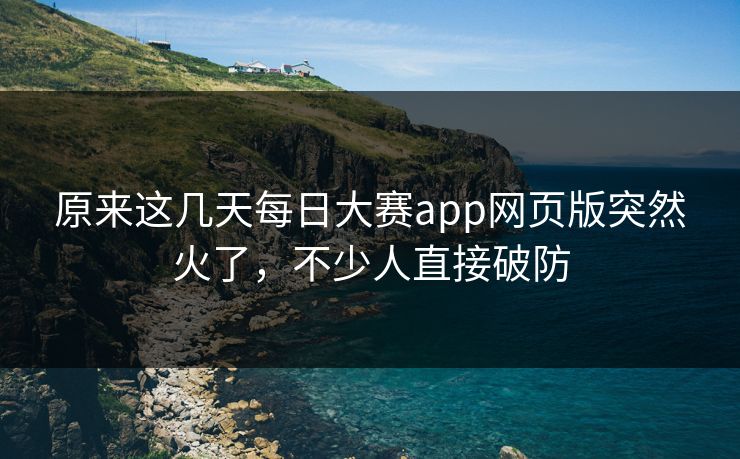 原来这几天每日大赛app网页版突然火了,不少人直接破防 原来这几天每日大赛app网页版突然火了,不少人直接破防